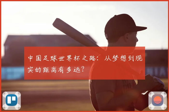 中国足球世界杯之路:从梦想到现实的距离有多远?