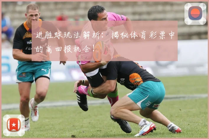 进胜球玩法解析：揭秘体育彩票中的高回报机会！