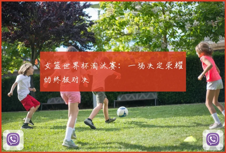 女篮世界杯淘汰赛：一场决定荣耀的终极对决