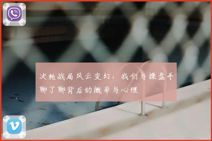 次轮战局风云变幻，我们与操盘手聊了聊背后的概率与心理