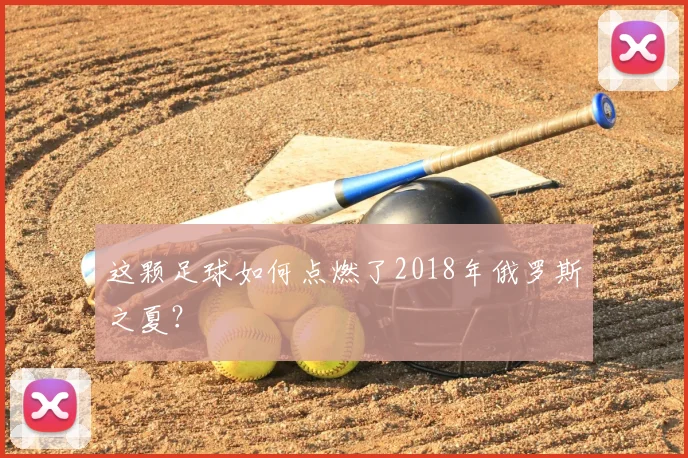 这颗足球如何点燃了2018年俄罗斯之夏？