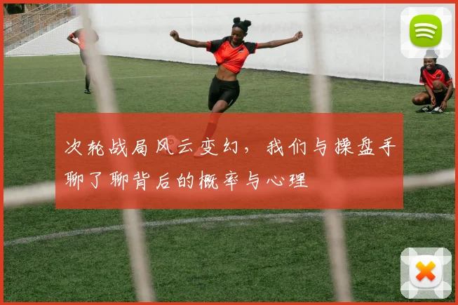 次轮战局风云变幻，我们与操盘手聊了聊背后的概率与心理