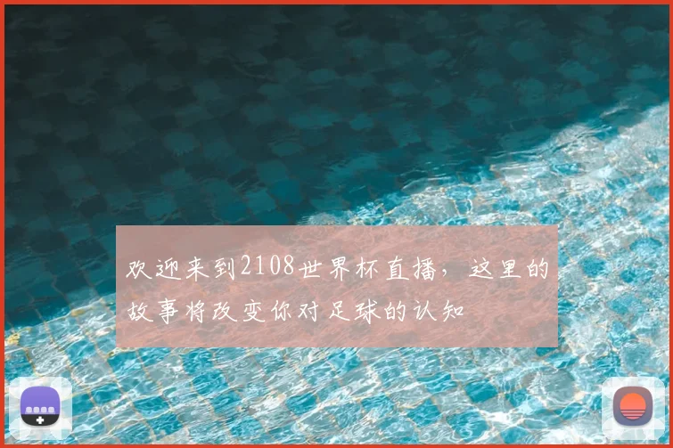 欢迎来到2108世界杯直播，这里的故事将改变你对足球的认知