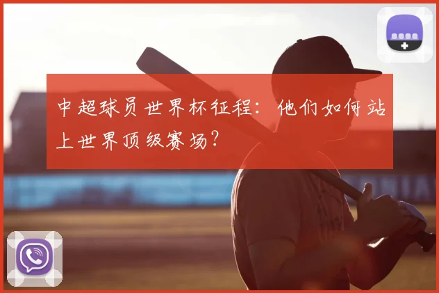 中超球员世界杯征程：他们如何站上世界顶级赛场？